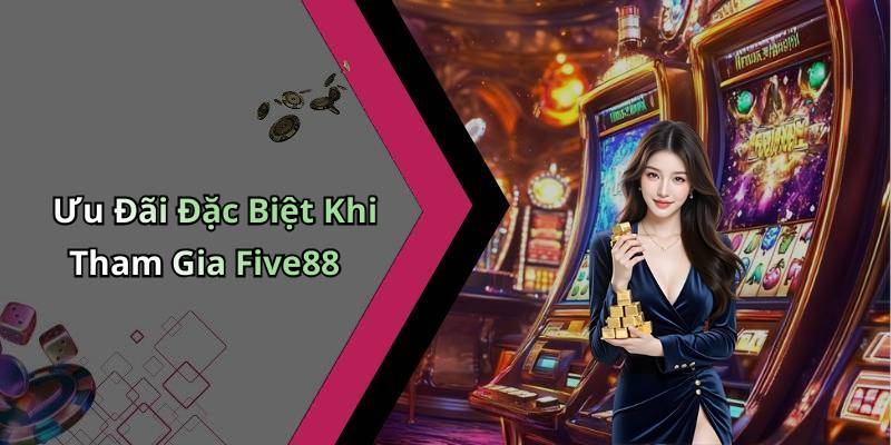 Ưu Đãi Đặc Biệt Khi Tham Gia Five88