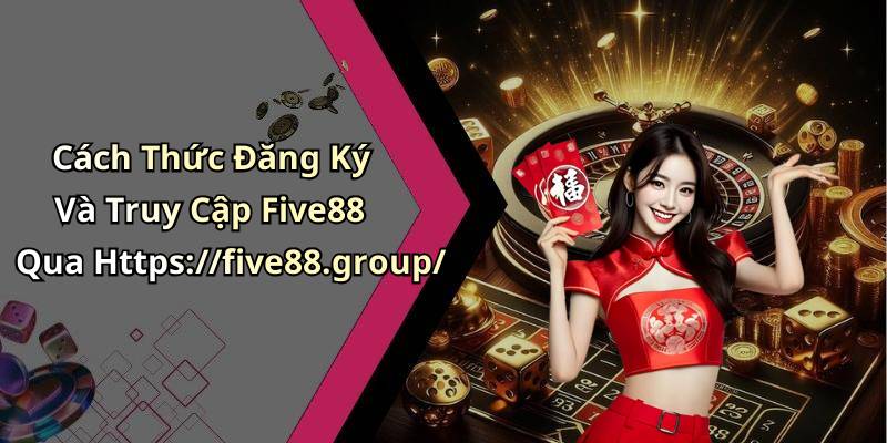 Cách Thức Đăng Ký Và Truy Cập Five88 Qua Https://five88.group/
