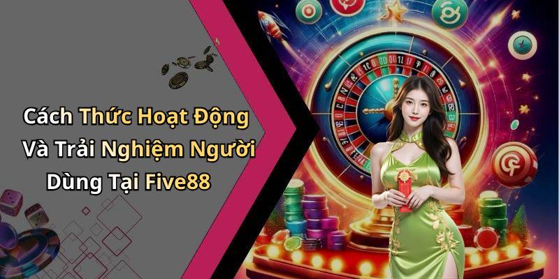 Cách Thức Hoạt Động Và Trải Nghiệm Người Dùng Tại Five88