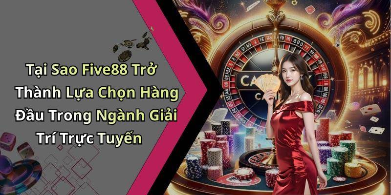Tại Sao Five88 Trở Thành Lựa Chọn Hàng Đầu Trong Ngành Giải Trí Trực Tuyến