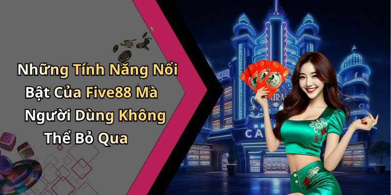 Những Tính Năng Nổi Bật Của Five88 Mà Người Dùng Không Thể Bỏ Qua