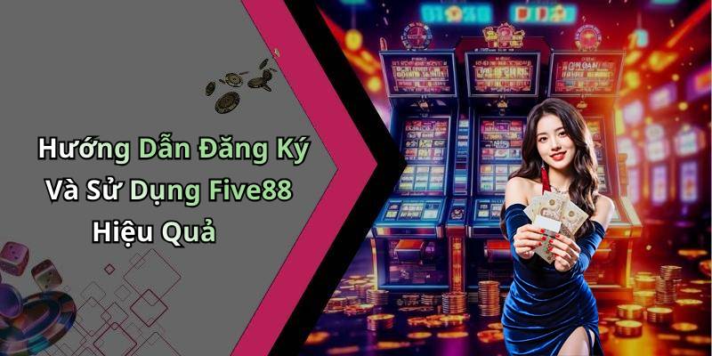 Hướng Dẫn Đăng Ký Và Sử Dụng Five88 Hiệu Quả