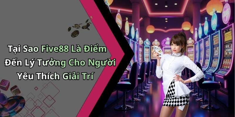 Tại Sao Five88 Là Điểm Đến Lý Tưởng Cho Người Yêu Thích Giải Trí