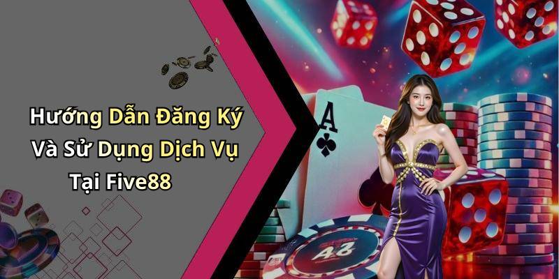 Hướng Dẫn Đăng Ký Và Sử Dụng Dịch Vụ Tại Five88