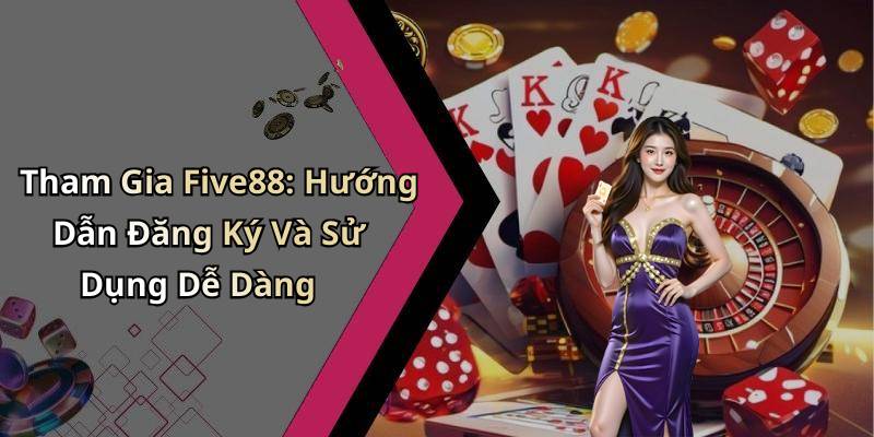 Tham Gia Five88: Hướng Dẫn Đăng Ký Và Sử Dụng Dễ Dàng