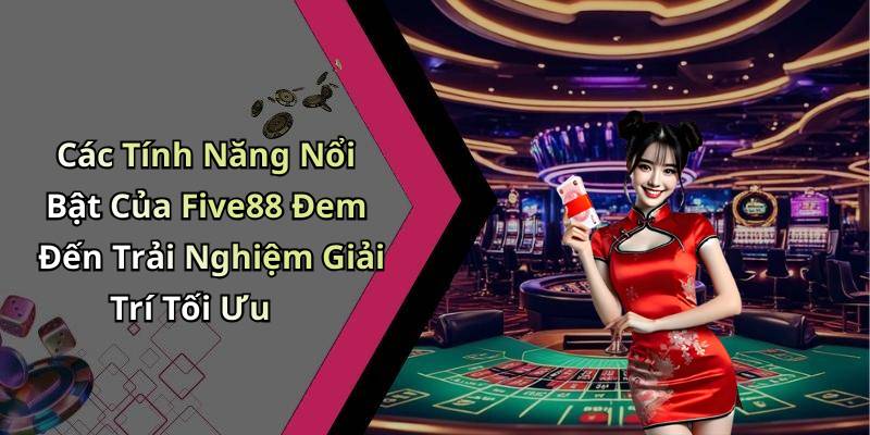 Các Tính Năng Nổi Bật Của Five88 Đem Đến Trải Nghiệm Giải Trí Tối Ưu