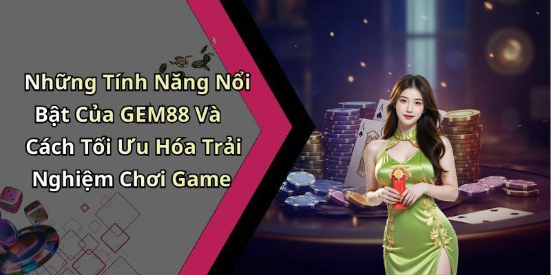 Những Tính Năng Nổi Bật Của GEM88 Và Cách Tối Ưu Hóa Trải Nghiệm Chơi Game