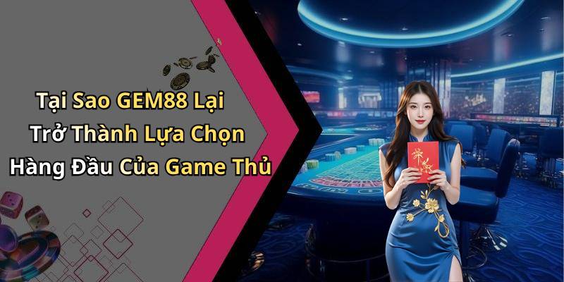 Tại Sao GEM88 Lại Trở Thành Lựa Chọn Hàng Đầu Của Game Thủ