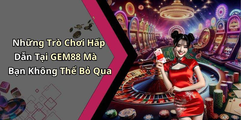 Những Trò Chơi Hấp Dẫn Tại GEM88 Mà Bạn Không Thể Bỏ Qua