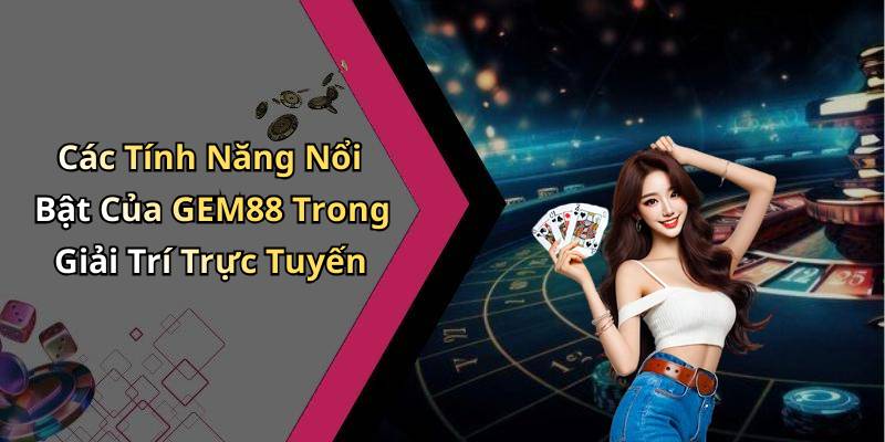 Các Tính Năng Nổi Bật Của GEM88 Trong Giải Trí Trực Tuyến