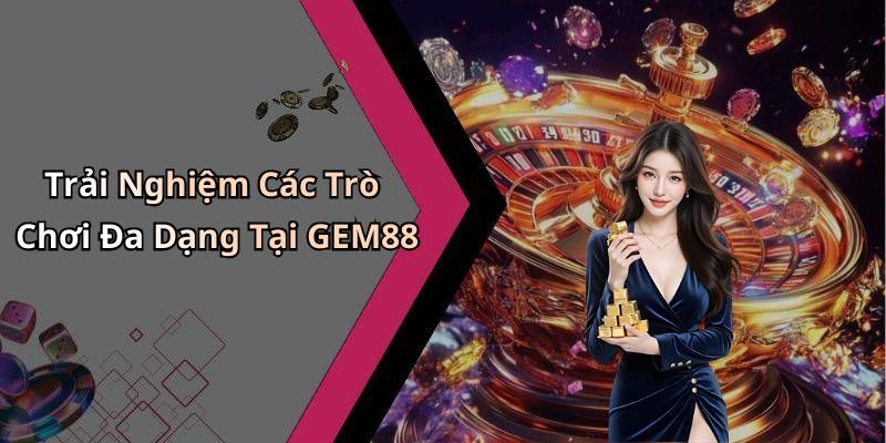 Trải Nghiệm Các Trò Chơi Đa Dạng Tại GEM88