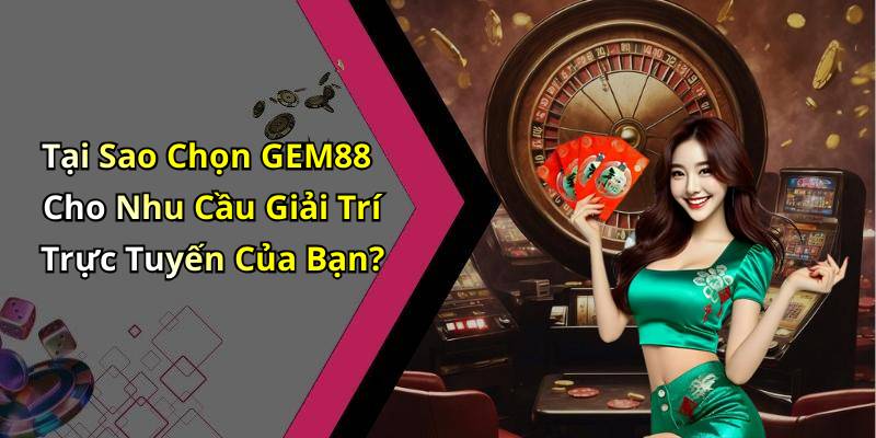 Tại Sao Chọn GEM88 Cho Nhu Cầu Giải Trí Trực Tuyến Của Bạn?
