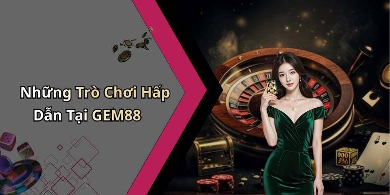 Những Trò Chơi Hấp Dẫn Tại GEM88