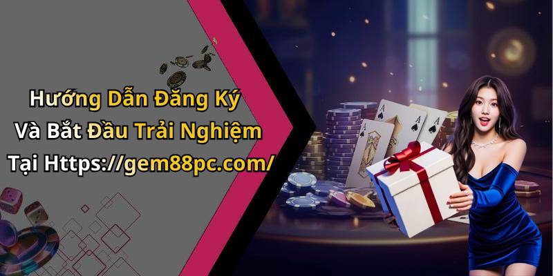 Hướng Dẫn Đăng Ký Và Bắt Đầu Trải Nghiệm Tại Https://gem88pc.com/