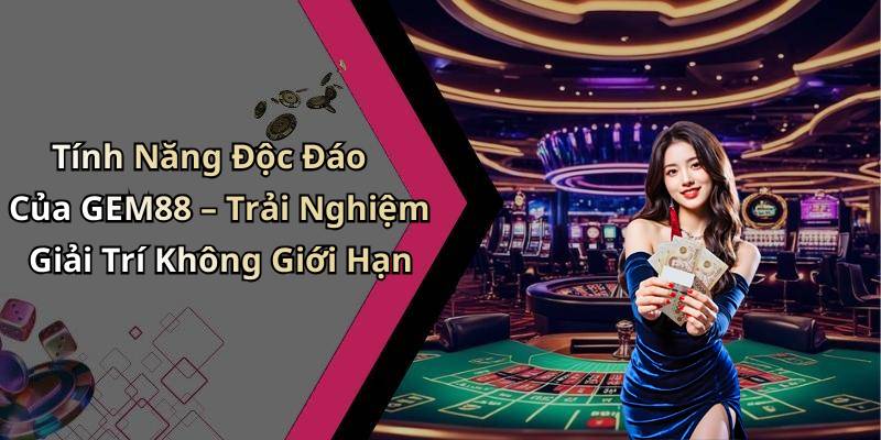 Tính Năng Độc Đáo Của GEM88 – Trải Nghiệm Giải Trí Không Giới Hạn