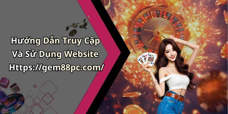 Hướng Dẫn Truy Cập Và Sử Dụng Website Https://gem88pc.com/