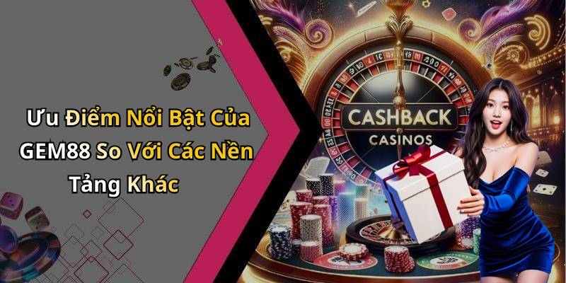 Ưu Điểm Nổi Bật Của GEM88 So Với Các Nền Tảng Khác