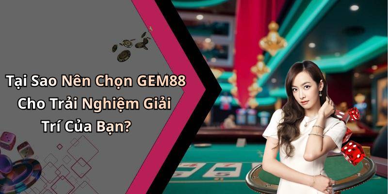 Tại Sao Nên Chọn GEM88 Cho Trải Nghiệm Giải Trí Của Bạn?