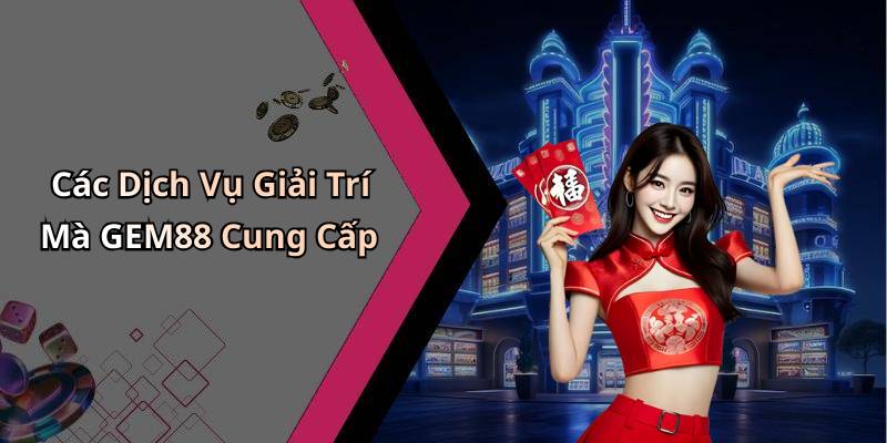 Các Dịch Vụ Giải Trí Mà GEM88 Cung Cấp
