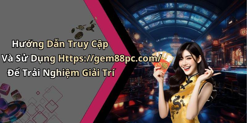 Hướng Dẫn Truy Cập Và Sử Dụng Https://gem88pc.com/ Để Trải Nghiệm Giải Trí