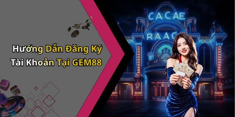 Hướng Dẫn Đăng Ký Tài Khoản Tại GEM88