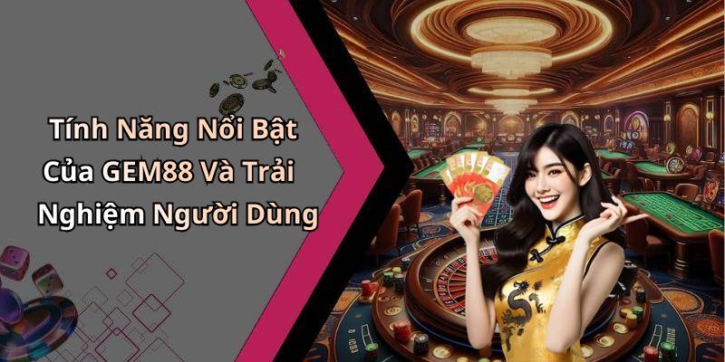Tính Năng Nổi Bật Của GEM88 Và Trải Nghiệm Người Dùng