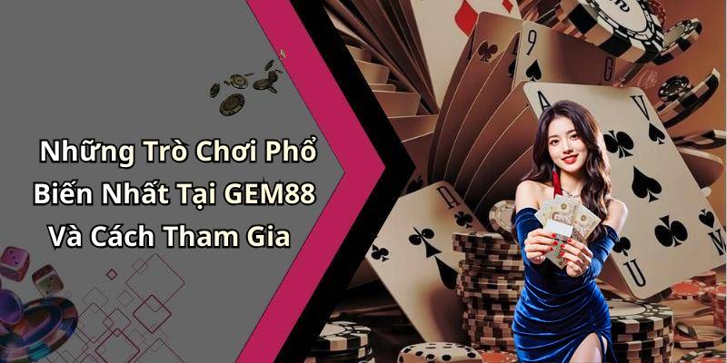 Những Trò Chơi Phổ Biến Nhất Tại GEM88 Và Cách Tham Gia