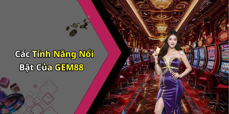 Các Tính Năng Nổi Bật Của GEM88