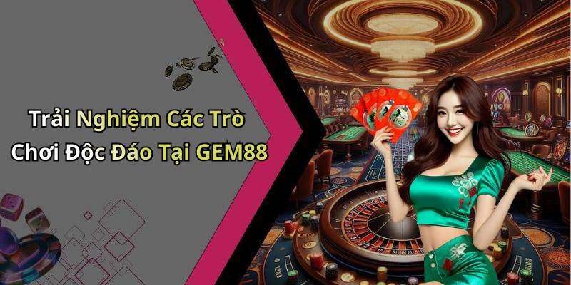 Trải Nghiệm Các Trò Chơi Độc Đáo Tại GEM88