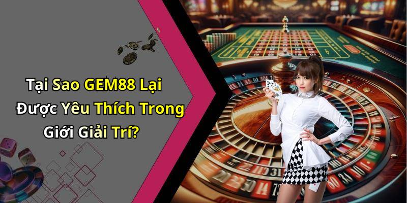 Tại Sao GEM88 Lại Được Yêu Thích Trong Giới Giải Trí?