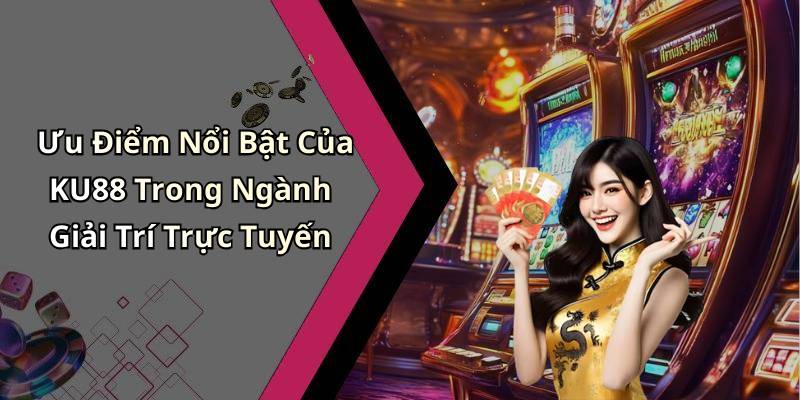 Ưu Điểm Nổi Bật Của KU88 Trong Ngành Giải Trí Trực Tuyến