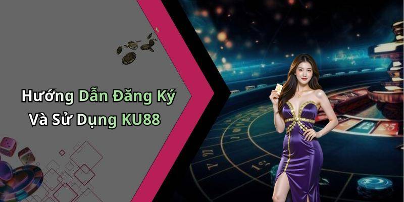 Hướng Dẫn Đăng Ký Và Sử Dụng KU88