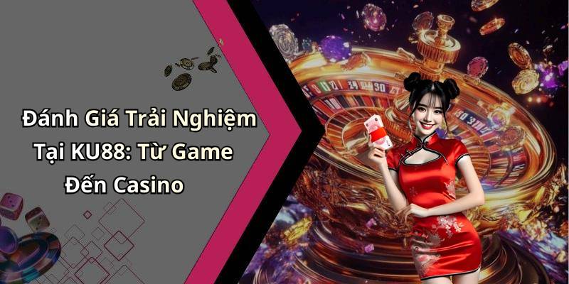 Đánh Giá Trải Nghiệm Tại KU88: Từ Game Đến Casino