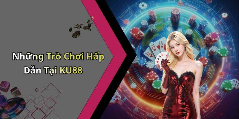 Những Trò Chơi Hấp Dẫn Tại KU88