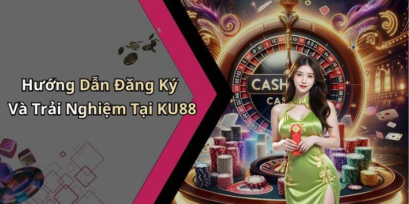 Hướng Dẫn Đăng Ký Và Trải Nghiệm Tại KU88