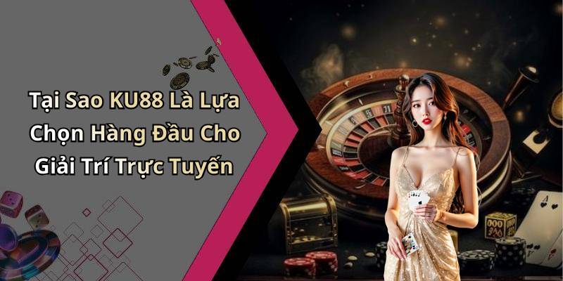 Tại Sao KU88 Là Lựa Chọn Hàng Đầu Cho Giải Trí Trực Tuyến