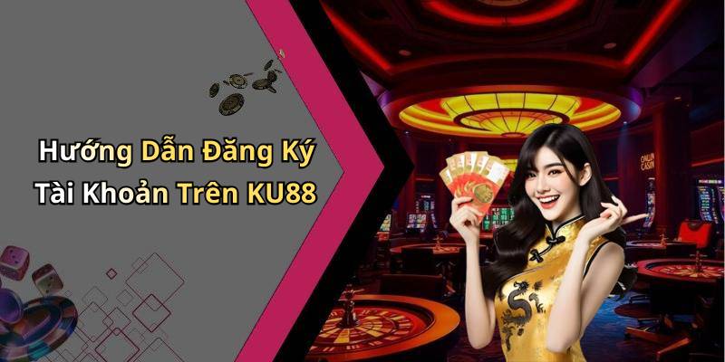Hướng Dẫn Đăng Ký Tài Khoản Trên KU88