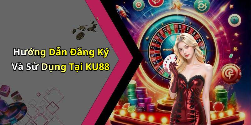 Hướng Dẫn Đăng Ký Và Sử Dụng Tại KU88