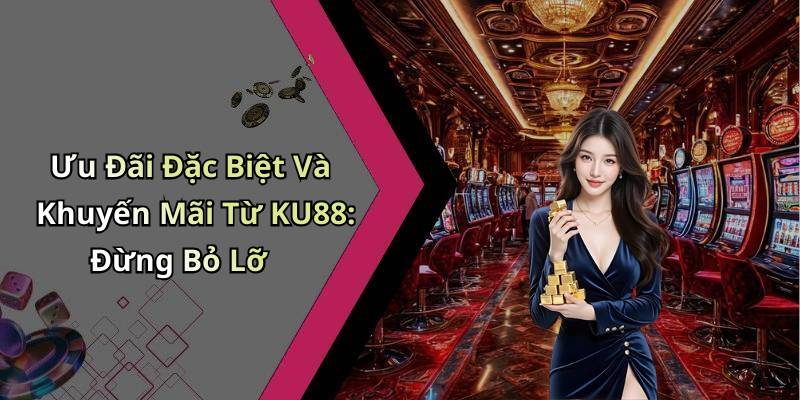 Ưu Đãi Đặc Biệt Và Khuyến Mãi Từ KU88: Đừng Bỏ Lỡ