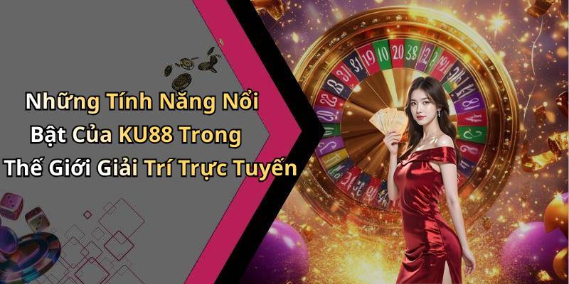 Những Tính Năng Nổi Bật Của KU88 Trong Thế Giới Giải Trí Trực Tuyến