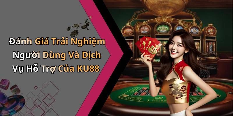 Đánh Giá Trải Nghiệm Người Dùng Và Dịch Vụ Hỗ Trợ Của KU88