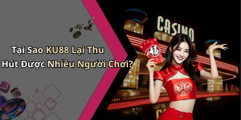 Tại Sao KU88 Lại Thu Hút Được Nhiều Người Chơi?