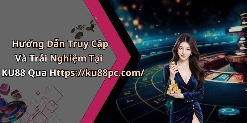 Hướng Dẫn Truy Cập Và Trải Nghiệm Tại KU88 Qua Https://ku88pc.com/