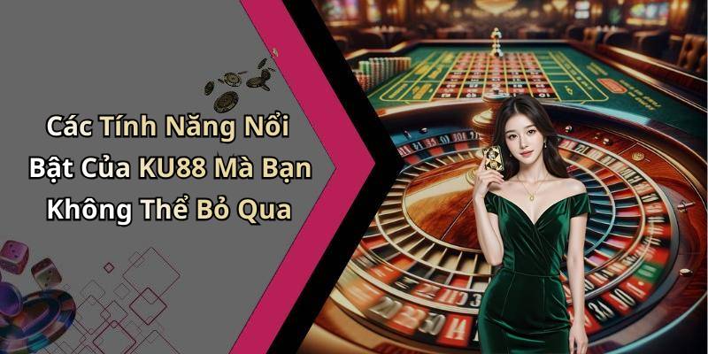 Các Tính Năng Nổi Bật Của KU88 Mà Bạn Không Thể Bỏ Qua