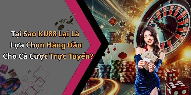 Tại Sao KU88 Lại Là Lựa Chọn Hàng Đầu Cho Cá Cược Trực Tuyến?
