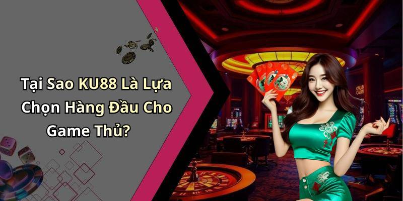 Tại Sao KU88 Là Lựa Chọn Hàng Đầu Cho Game Thủ?