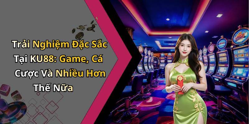 Trải Nghiệm Đặc Sắc Tại KU88: Game, Cá Cược Và Nhiều Hơn Thế Nữa