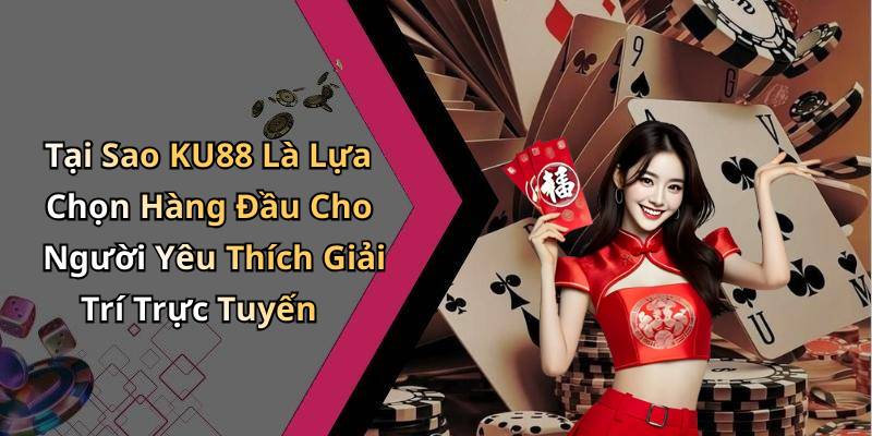 Tại Sao KU88 Là Lựa Chọn Hàng Đầu Cho Người Yêu Thích Giải Trí Trực Tuyến