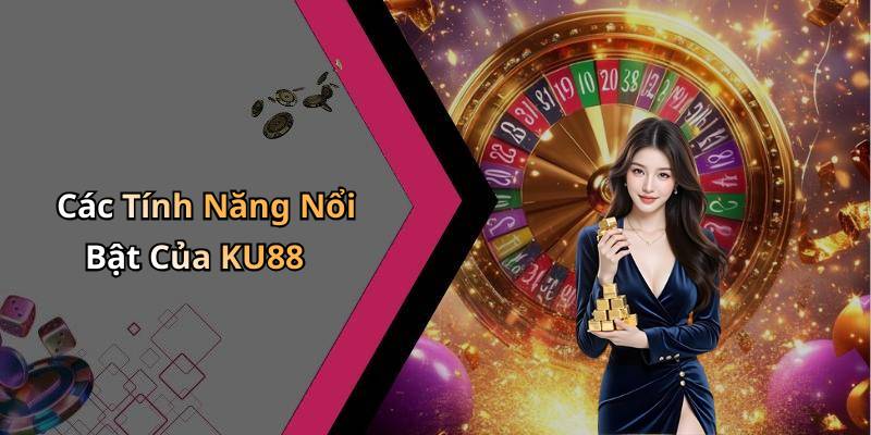 Các Tính Năng Nổi Bật Của KU88