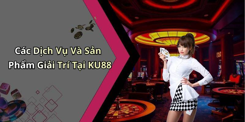 Các Dịch Vụ Và Sản Phẩm Giải Trí Tại KU88